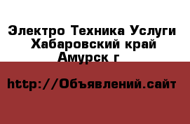 Электро-Техника Услуги. Хабаровский край,Амурск г.